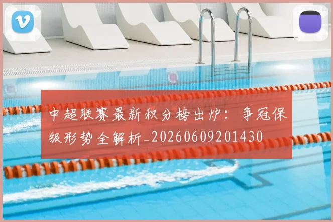 中超联赛最新积分榜出炉：争冠保级形势全解析_20260609201430