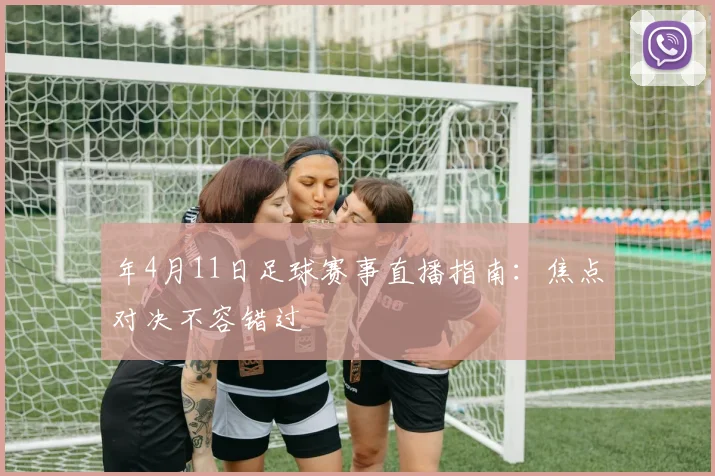 年4月11日足球赛事直播指南:焦点对决不容错过