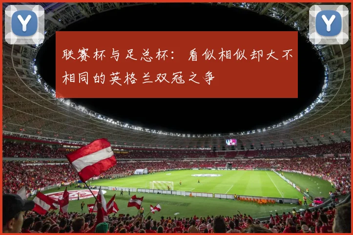 联赛杯与足总杯：看似相似却大不相同的英格兰双冠之争