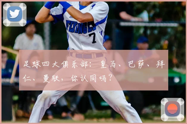 足球四大俱乐部：皇马、巴萨、拜仁、曼联，你认同吗？