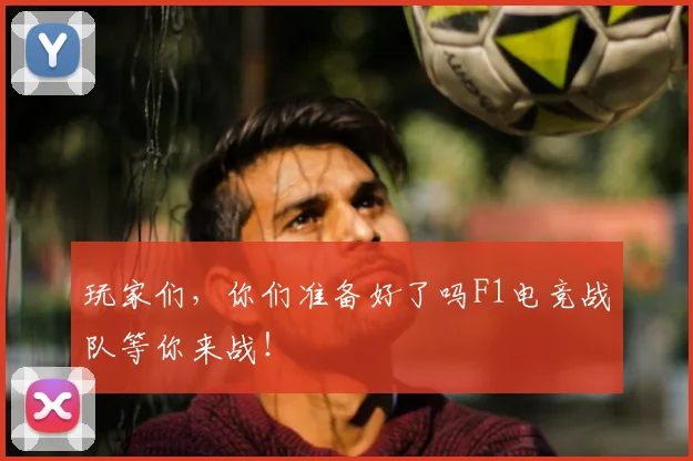 玩家们,你们准备好了吗F1电竞战队等你来战!