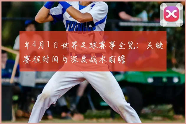 年4月1日世界足球赛事全览：关键赛程时间与深度战术前瞻