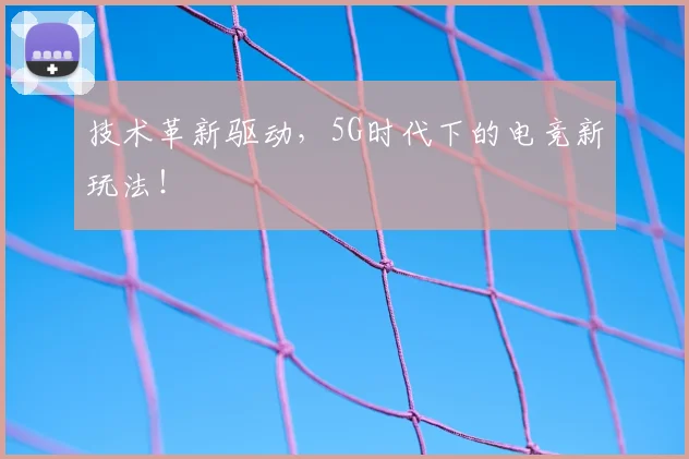 技术革新驱动，5G时代下的电竞新玩法！