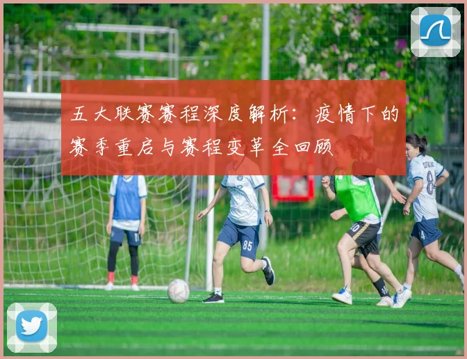 五大联赛赛程深度解析:疫情下的赛季重启与赛程变革全回顾